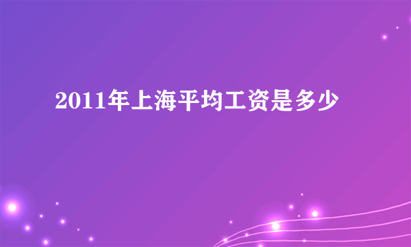 2011年上海平均工资是多少