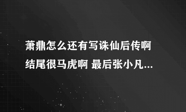 萧鼎怎么还有写诛仙后传啊 结尾很马虎啊 最后张小凡真的要孤独一生吗