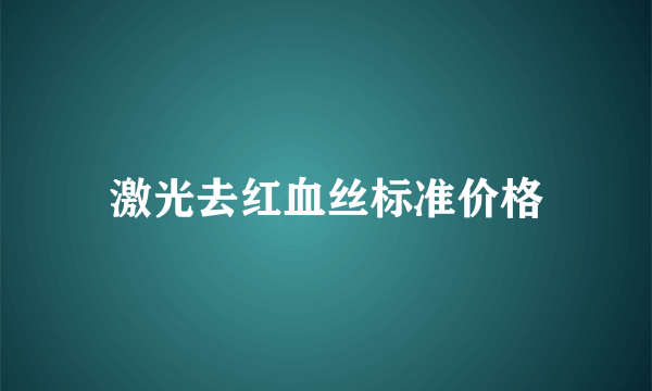 激光去红血丝标准价格