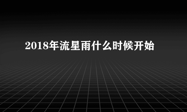 2018年流星雨什么时候开始