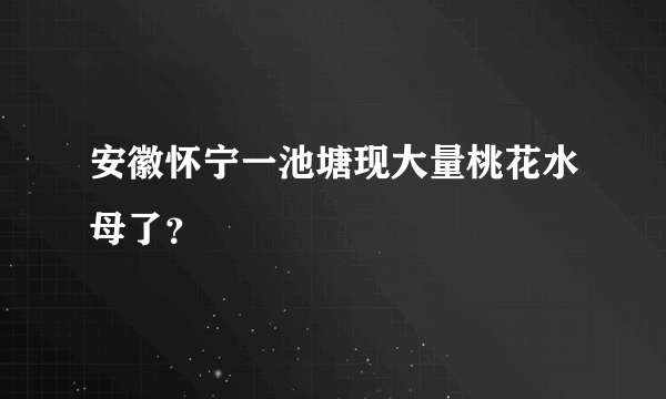 安徽怀宁一池塘现大量桃花水母了？