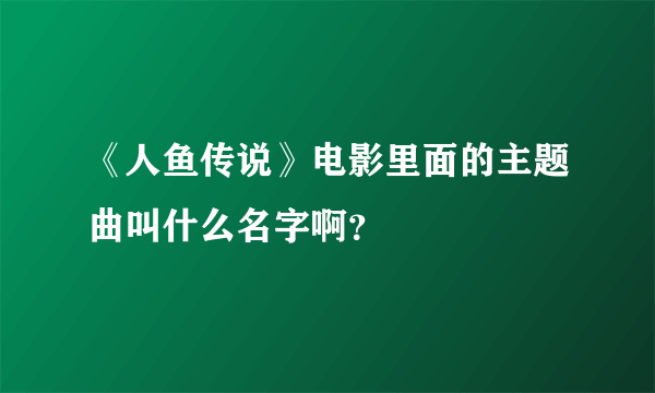 《人鱼传说》电影里面的主题曲叫什么名字啊？