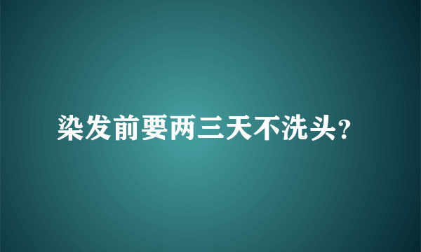 染发前要两三天不洗头？