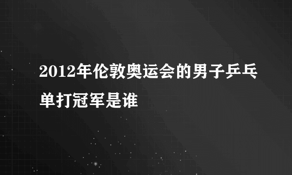 2012年伦敦奥运会的男子乒乓单打冠军是谁