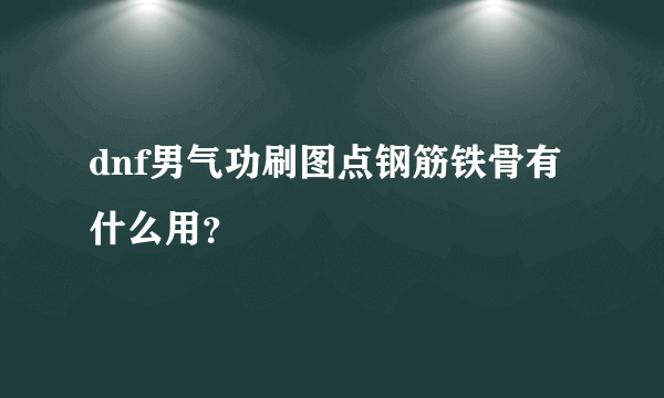 dnf男气功刷图点钢筋铁骨有什么用？