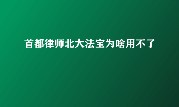 首都律师北大法宝为啥用不了