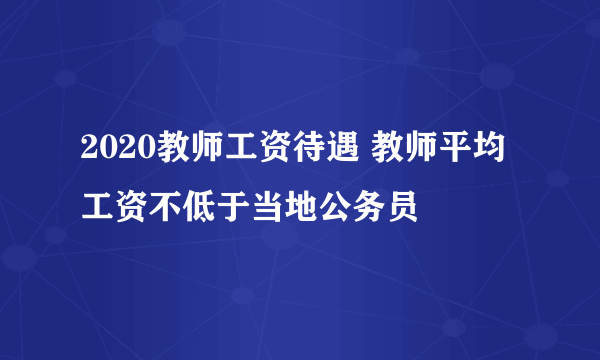 2020教师工资待遇 教师平均工资不低于当地公务员