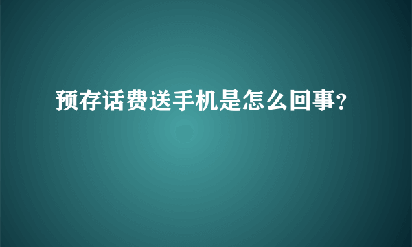 预存话费送手机是怎么回事？