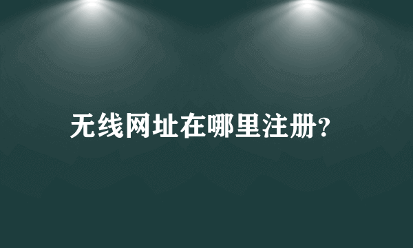 无线网址在哪里注册？