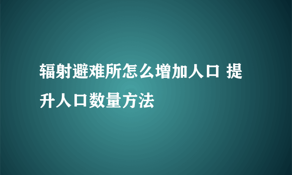 辐射避难所怎么增加人口 提升人口数量方法