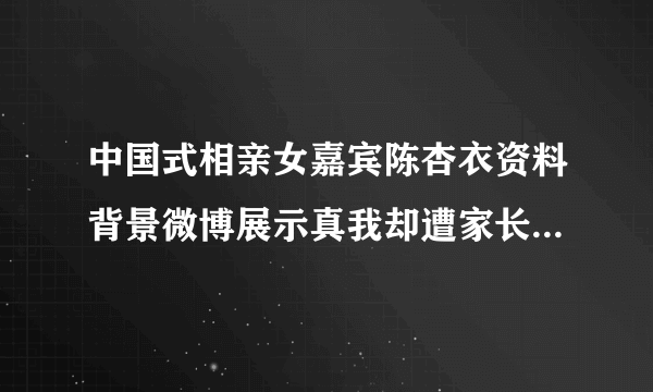 中国式相亲女嘉宾陈杏衣资料背景微博展示真我却遭家长嫌弃_飞外网