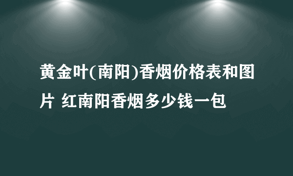 黄金叶(南阳)香烟价格表和图片 红南阳香烟多少钱一包