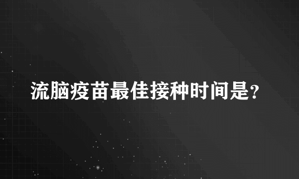 流脑疫苗最佳接种时间是？