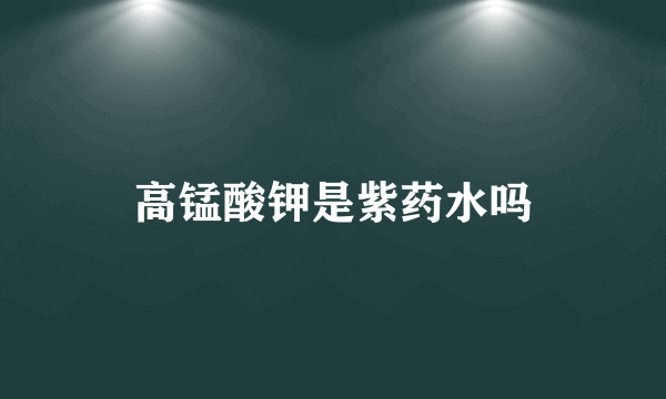 高锰酸钾是紫药水吗