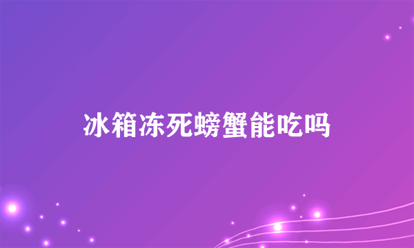 冰箱冻死螃蟹能吃吗