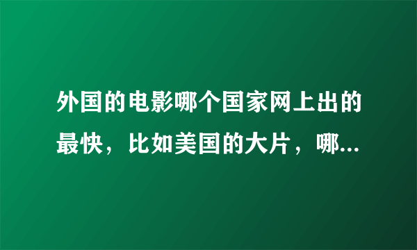 外国的电影哪个国家网上出的最快，比如美国的大片，哪个国家的网上出高清的快