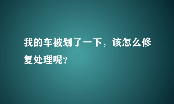 我的车被划了一下，该怎么修复处理呢？