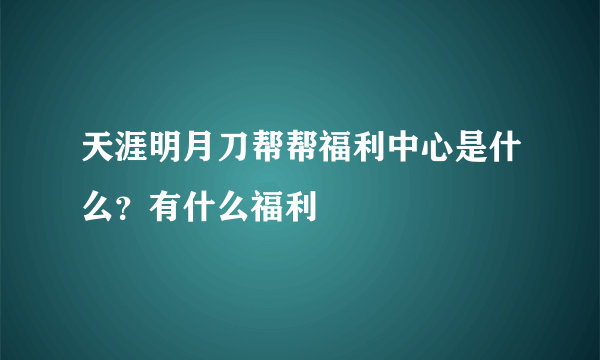 天涯明月刀帮帮福利中心是什么？有什么福利