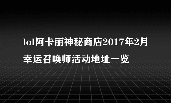 lol阿卡丽神秘商店2017年2月幸运召唤师活动地址一览