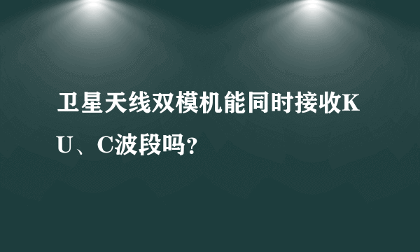 卫星天线双模机能同时接收KU、C波段吗？