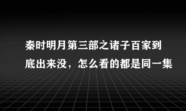 秦时明月第三部之诸子百家到底出来没，怎么看的都是同一集