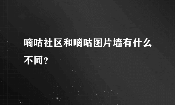 嘀咕社区和嘀咕图片墙有什么不同？