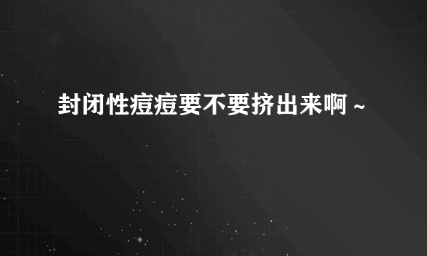 封闭性痘痘要不要挤出来啊～