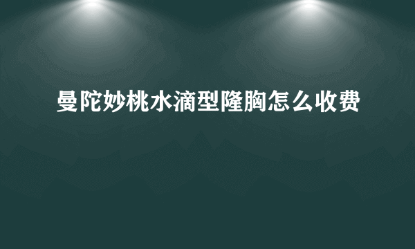 曼陀妙桃水滴型隆胸怎么收费