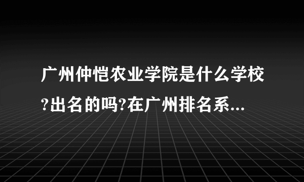 广州仲恺农业学院是什么学校?出名的吗?在广州排名系第几位?