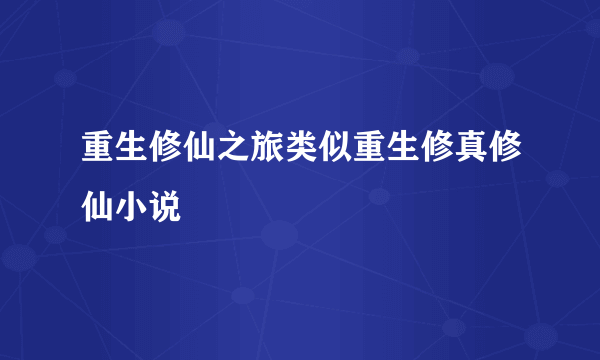 重生修仙之旅类似重生修真修仙小说