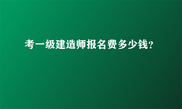 考一级建造师报名费多少钱？