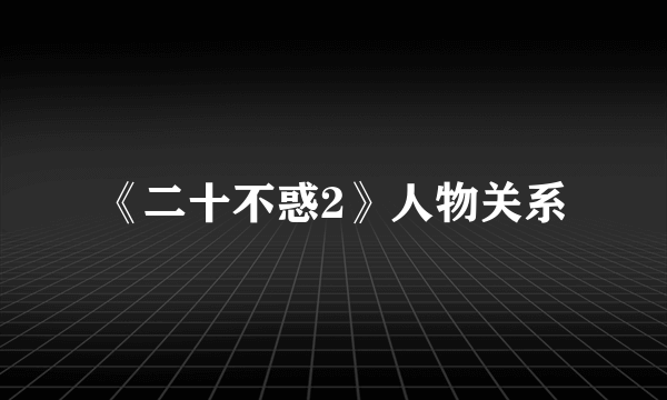 《二十不惑2》人物关系