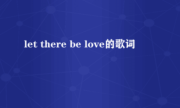 let there be love的歌词