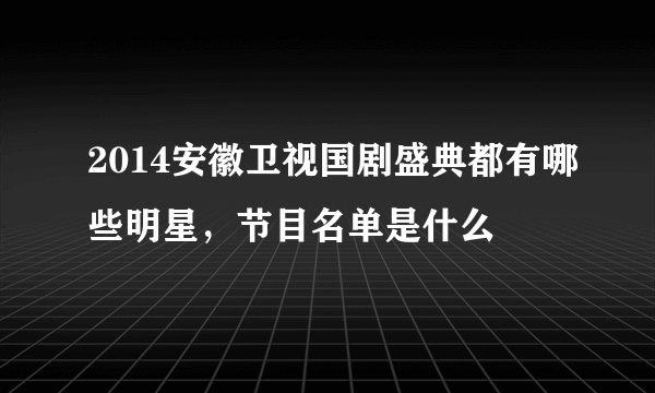 2014安徽卫视国剧盛典都有哪些明星，节目名单是什么