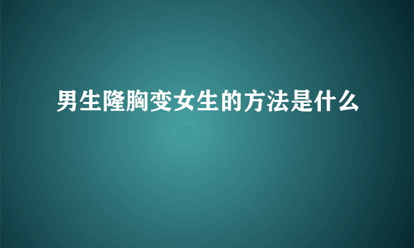 男生隆胸变女生的方法是什么