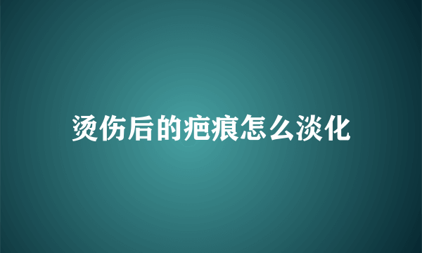 烫伤后的疤痕怎么淡化