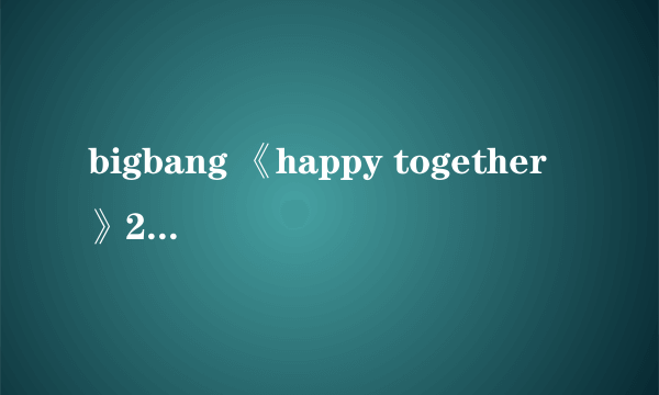 bigbang 《happy together》2015哪里看得？