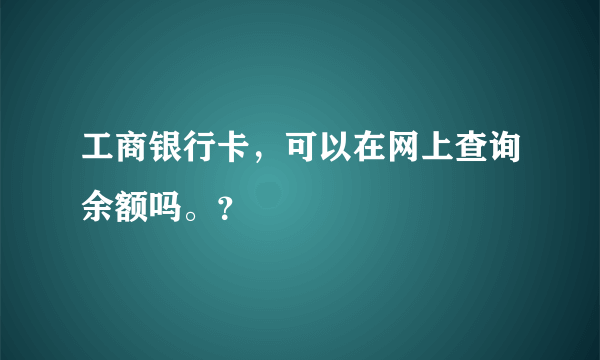 工商银行卡，可以在网上查询余额吗。？