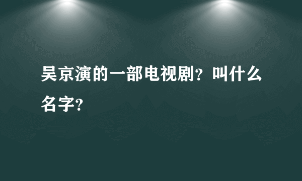 吴京演的一部电视剧？叫什么名字？