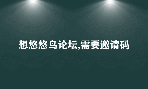 想悠悠鸟论坛,需要邀请码