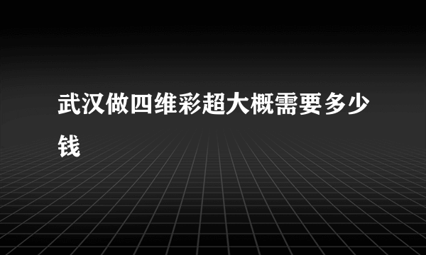 武汉做四维彩超大概需要多少钱