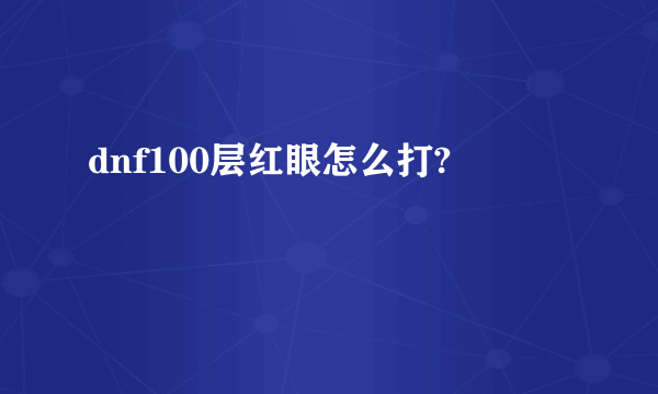 dnf100层红眼怎么打?