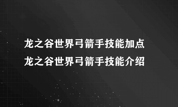 龙之谷世界弓箭手技能加点 龙之谷世界弓箭手技能介绍