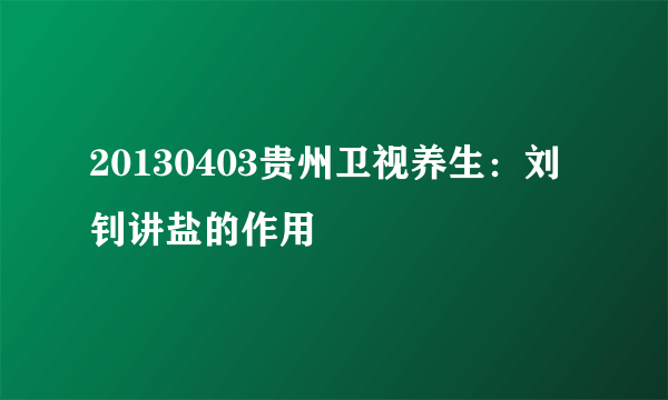 20130403贵州卫视养生：刘钊讲盐的作用