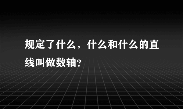 规定了什么，什么和什么的直线叫做数轴？