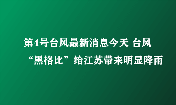 第4号台风最新消息今天 台风“黑格比”给江苏带来明显降雨