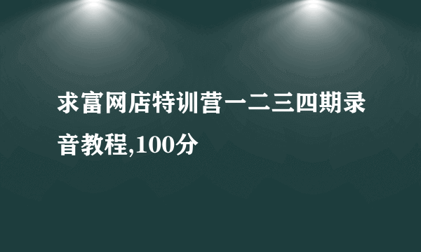 求富网店特训营一二三四期录音教程,100分