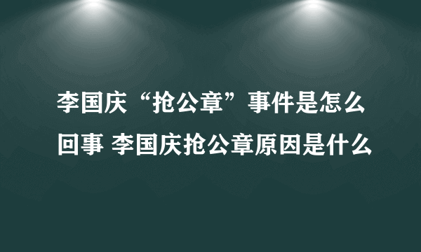 李国庆“抢公章”事件是怎么回事 李国庆抢公章原因是什么