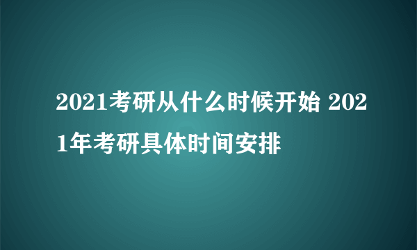 2021考研从什么时候开始 2021年考研具体时间安排