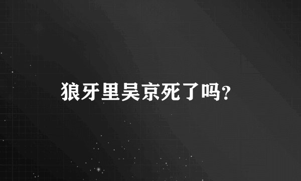 狼牙里吴京死了吗？